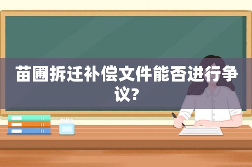 苗圃拆遷補償文件能否進行爭議?