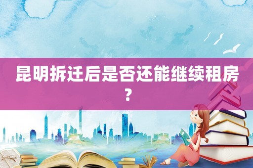 昆明拆遷后是否還能繼續租房？