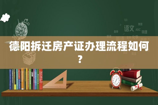 德陽拆遷房產證辦理流程如何？