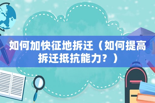 如何加快征地拆遷（如何提高拆遷抵抗能力？）