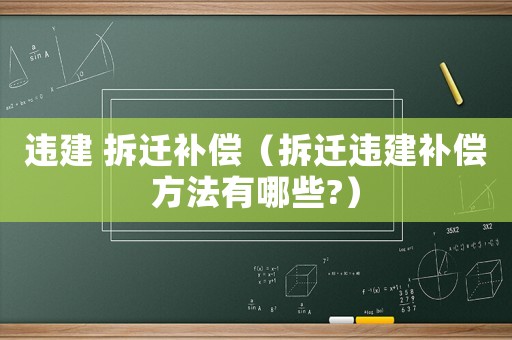 違建 拆遷補償（拆遷違建補償方法有哪些?）