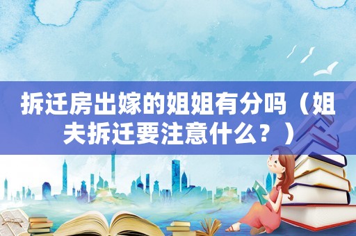 拆遷房出嫁的姐姐有分嗎（姐夫拆遷要注意什么？）