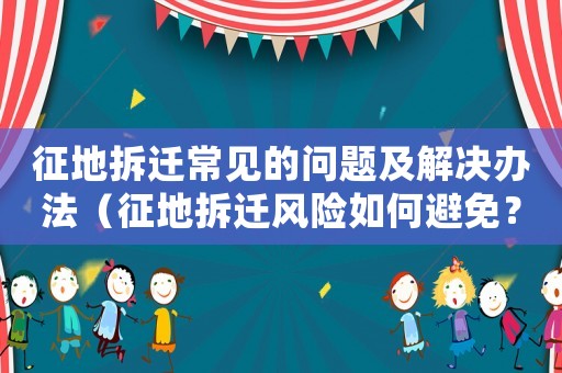征地拆遷常見的問題及解決辦法（征地拆遷風險如何避免？）
