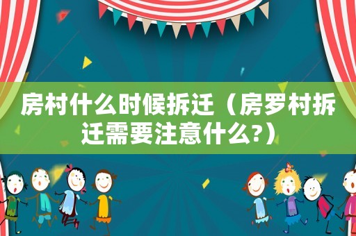 房村什么時(shí)候拆遷（房羅村拆遷需要注意什么?）