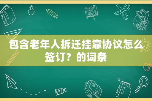 包含老年人拆遷掛靠協議怎么簽訂？的詞條