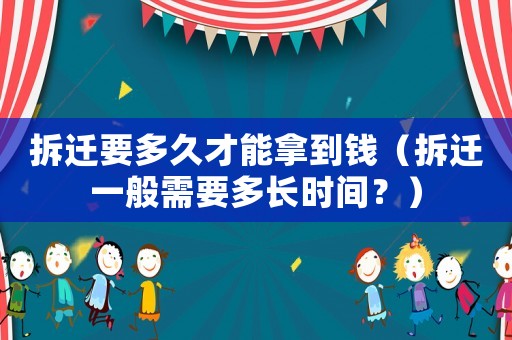 拆遷要多久才能拿到錢（拆遷一般需要多長時間？）