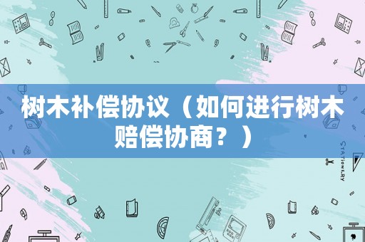 樹木補償協議（如何進行樹木賠償協商？）