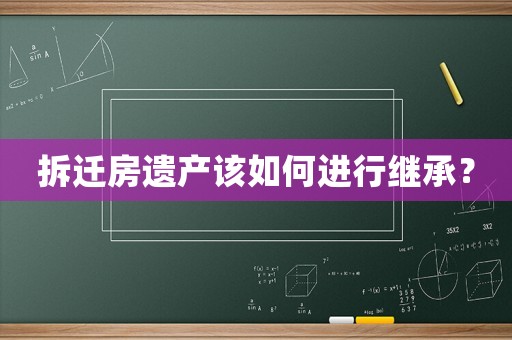 拆遷房遺產該如何進行繼承？