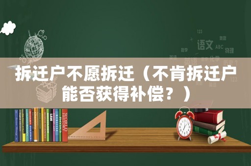 拆遷戶不愿拆遷（不肯拆遷戶能否獲得補償？）