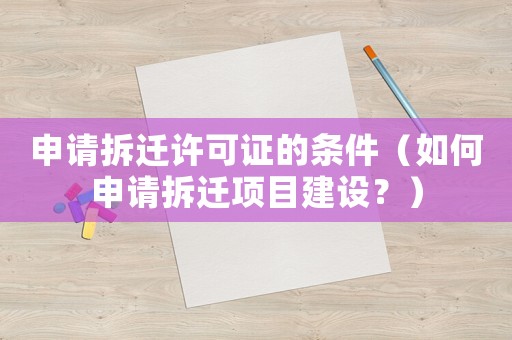 申請拆遷許可證的條件（如何申請拆遷項目建設？）