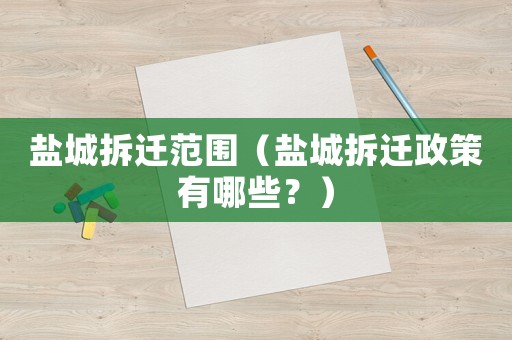 鹽城拆遷范圍（鹽城拆遷政策有哪些？）