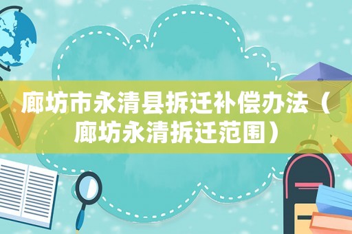 廊坊市永清縣拆遷補償辦法（廊坊永清拆遷范圍）