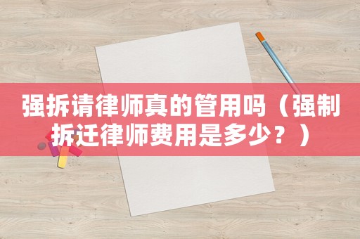 強拆請律師真的管用嗎（強制拆遷律師費用是多少？）
