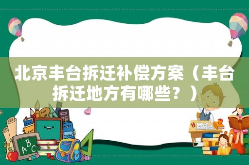 北京豐臺拆遷補償方案（豐臺拆遷地方有哪些？）