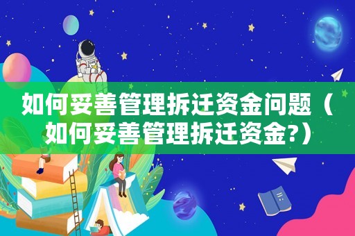 如何妥善管理拆遷資金問題（如何妥善管理拆遷資金?）