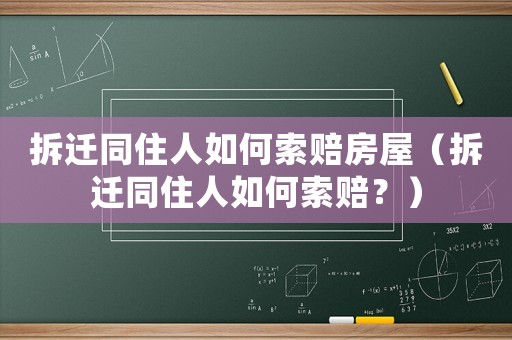 拆遷同住人如何索賠房屋（拆遷同住人如何索賠？）