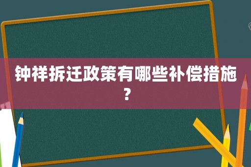 鐘祥拆遷政策有哪些補償措施？