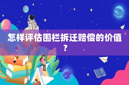 怎樣評估圍欄拆遷賠償的價值？
