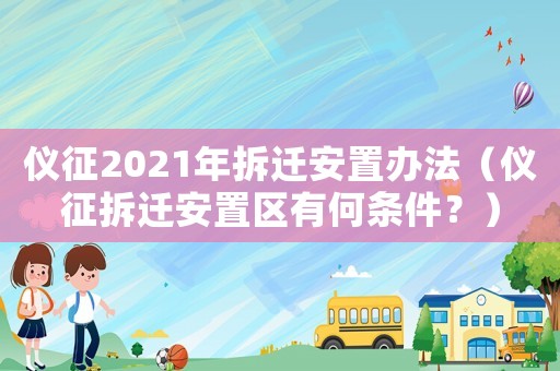 儀征2021年拆遷安置辦法（儀征拆遷安置區(qū)有何條件？）