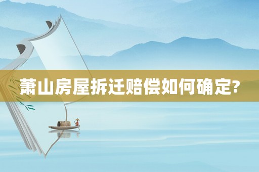 蕭山房屋拆遷賠償如何確定?