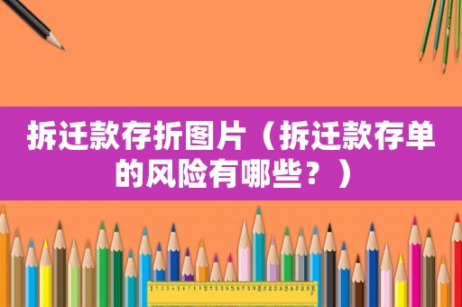 拆遷款存折圖片（拆遷款存單的風險有哪些？）