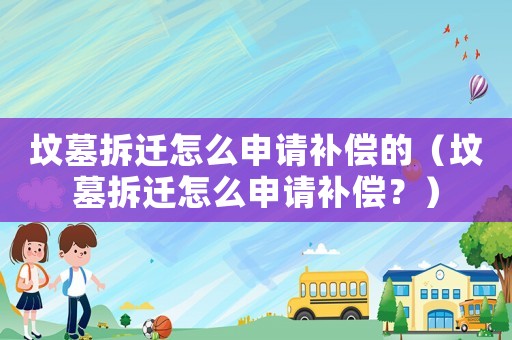 墳?zāi)共疬w怎么申請(qǐng)補(bǔ)償?shù)模▔災(zāi)共疬w怎么申請(qǐng)補(bǔ)償？）