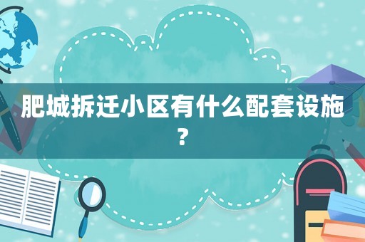 肥城拆遷小區有什么配套設施?