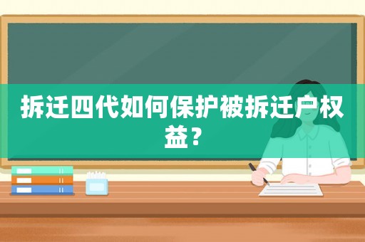 拆遷四代如何保護被拆遷戶權益？