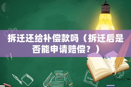 拆遷還給補償款嗎（拆遷后是否能申請賠償？）