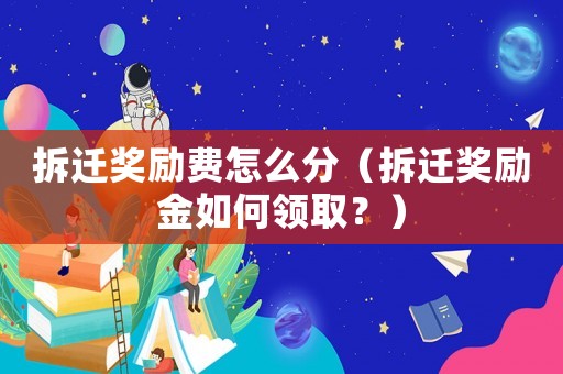 拆遷獎勵費怎么分（拆遷獎勵金如何領(lǐng)取？）