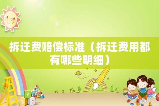 拆遷費賠償標準（拆遷費用都有哪些明細）