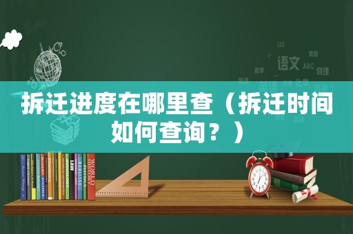 拆遷進(jìn)度在哪里查（拆遷時(shí)間如何查詢？）