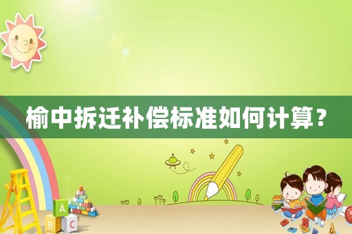 榆中拆遷補償標準如何計算？