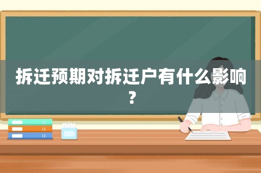 拆遷預期對拆遷戶有什么影響？