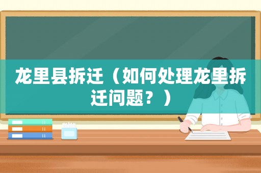龍里縣拆遷（如何處理龍里拆遷問題？）