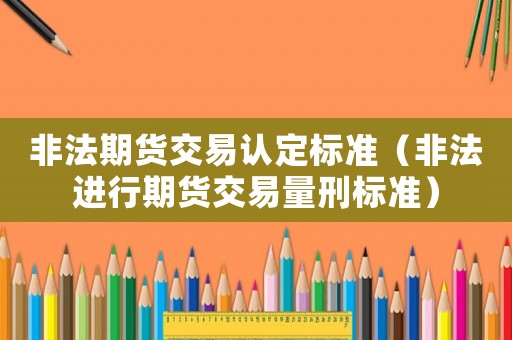 非法期貨交易認定標準（非法進行期貨交易量刑標準）