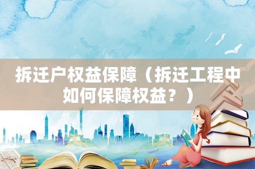 拆遷戶權(quán)益保障（拆遷工程中如何保障權(quán)益？）