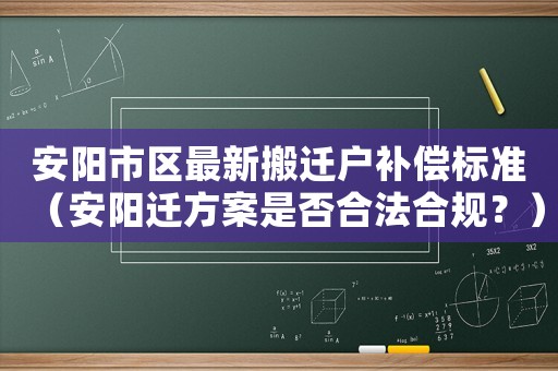 安陽(yáng)市區(qū)最新搬遷戶補(bǔ)償標(biāo)準(zhǔn)（安陽(yáng)遷方案是否合法合規(guī)？）