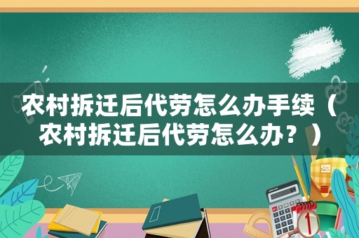 農(nóng)村拆遷后代勞怎么辦手續(xù)（農(nóng)村拆遷后代勞怎么辦？）
