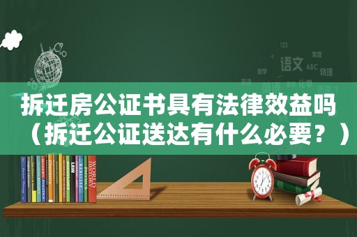 拆遷房公證書具有法律效益嗎（拆遷公證送達有什么必要？）