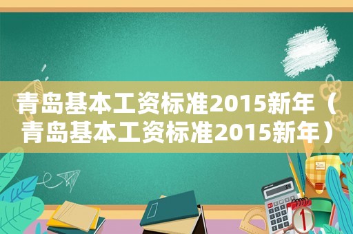 青島基本工資標準2015新年（青島基本工資標準2015新年）