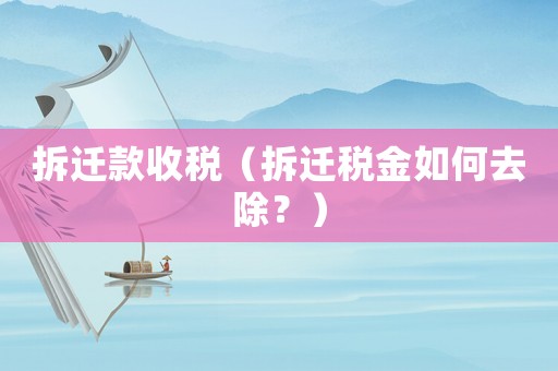 拆遷款收稅（拆遷稅金如何去除？）