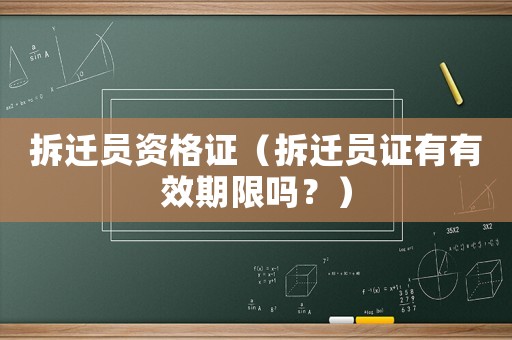 拆遷員資格證（拆遷員證有有效期限嗎？）