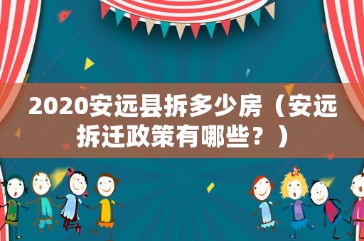2020安遠縣拆多少房（安遠拆遷政策有哪些？）