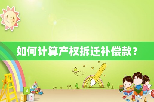 如何計(jì)算產(chǎn)權(quán)拆遷補(bǔ)償款？