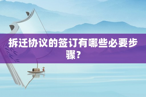拆遷協(xié)議的簽訂有哪些必要步驟？