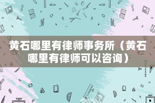 黃石哪里有律師事務(wù)所（黃石哪里有律師可以咨詢）