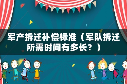 軍產拆遷補償標準（軍隊拆遷所需時間有多長？）