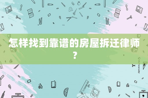 怎樣找到靠譜的房屋拆遷律師？
