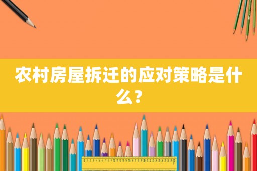 農村房屋拆遷的應對策略是什么？